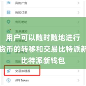 用户可以随时随地进行数字货币的转移和交易比特派新钱包