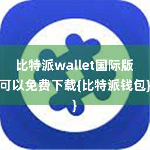 比特派wallet国际版可以免费下载{比特派钱包}