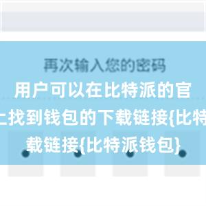 用户可以在比特派的官方网站上找到钱包的下载链接{比特派钱包}