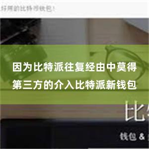 因为比特派往复经由中莫得第三方的介入比特派新钱包