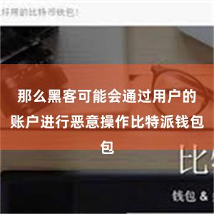 那么黑客可能会通过用户的账户进行恶意操作比特派钱包