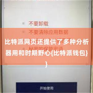 比特派网页还提供了多种分析器用和时期野心{比特派钱包}