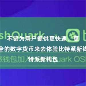 不错为用户提供更快速、更安全的数字货币来去体验比特派新钱包