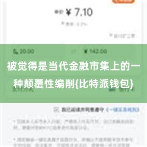 被觉得是当代金融市集上的一种颠覆性编削{比特派钱包}